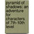 Pyramid Of Shadows: An Adventure For Characters Of 7Th-10Th Level