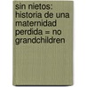 Sin Nietos: Historia De Una Maternidad Perdida = No Grandchildren door Marta Aguilar