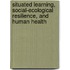 Situated Learning, Social-Ecological Resilience, and Human Health