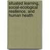 Situated Learning, Social-Ecological Resilience, and Human Health by Karen Morris
