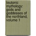 Teutonic Mythology: Gods and Goddesses of the Northland, Volume 1