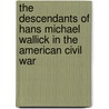 The Descendants of Hans Michael Wallick in the American Civil War door Michael David Wallick
