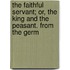 The Faithful Servant; Or, the King and the Peasant. from the Germ