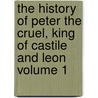 The History of Peter the Cruel, King of Castile and Leon Volume 1 by Prosper Merimee