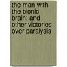 The Man with the Bionic Brain: And Other Victories Over Paralysis by Jon Mukand
