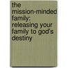 The Mission-Minded Family: Releasing Your Family To God's Destiny door Ann Dunagan