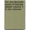 The Non-Dramatic Works of Thomas Dekker Volume 1; In Five Volumes by Thomas Dekker