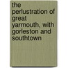 The Perlustration of Great Yarmouth, with Gorleston and Southtown door Charles John Palmer