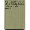 The Poetical Works of Oliver Wendall Holmes Volume 4; Later Poems by Oliver Wendell Holmes