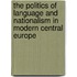 The Politics of Language and Nationalism in Modern Central Europe