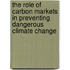 The Role of Carbon Markets in Preventing Dangerous Climate Change