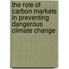 The Role of Carbon Markets in Preventing Dangerous Climate Change by Great Britain: Parliament: House of Commons: Environmental Audit Committee