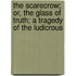 The Scarecrow; Or, the Glass of Truth; A Tragedy of the Ludicrous