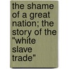 The Shame Of A Great Nation; The Story Of The "White Slave Trade" door E. Norine Law