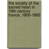 The Society of the Sacred Heart in 19th Century France, 1800-1865 door Phil Kilroy