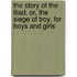 The Story of the Iliad, Or, the Siege of Troy, for Boys and Girls