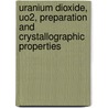 Uranium Dioxide, Uo2, Preparation And Crystallographic Properties by Dieter Vollath