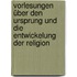 Vorlesungen über den Ursprung und die Entwickelung  der Religion
