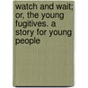 Watch and Wait; Or, the Young Fugitives. a Story for Young People door Professor Oliver Optic