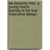 We Became Men: A Young Man's Journey to His True Masculine Design door Shawn M. Brower