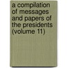 A Compilation Of Messages And Papers Of The Presidents (Volume 11) door United States. President