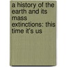 A History Of The Earth And Its Mass Extinctions: This Time It's Us door Jon Amsden