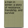 A Train In Winter: A Story Of Resistance, Friendship, And Survival door Caroline Moorehead