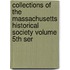 Collections of the Massachusetts Historical Society Volume 5th Ser