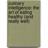 Culinary Intelligence: The Art of Eating Healthy (and Really Well) door Peter Kaminsky