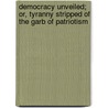 Democracy Unveiled; Or, Tyranny Stripped of the Garb of Patriotism by Thomas Green Fessenden