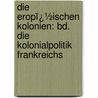 Die Eropï¿½Ischen Kolonien: Bd. Die Kolonialpolitik Frankreichs door Alfred Zimmermann