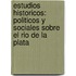Estudios Historicos: Politicos Y Sociales Sobre El Rio De La Plata