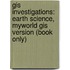 Gis Investigations: Earth Science, Myworld Gis Version (Book Only)