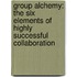 Group Alchemy: The Six Elements of Highly Successful Collaboration