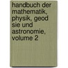 Handbuch Der Mathematik, Physik, Geod Sie Und Astronomie, Volume 2 door Rudolf Wolf