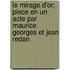Le Mirage D'Or; Piece En Un Acte Par Maurice Georges Et Jean Redan