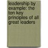 Leadership By Example: The Ten Key Principles Of All Great Leaders