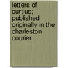 Letters of Curtius; Published Originally in the Charleston Courier by William John Grayson