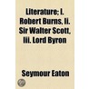 Literature; I. Robert Burns, Ii. Sir Walter Scott, Iii. Lord Byron by Seymour Eaton