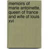 Memoirs Of Marie Antoinette, Queen Of France And Wife Of Louis Xvi by Mme 1752 Campan