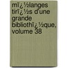 Mï¿½Langes Tirï¿½S D'Une Grande Bibliothï¿½Que, Volume 38 by Marc Antoine Renï¿½ Voyer De Argenson