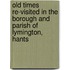 Old Times Re-Visited in the Borough and Parish of Lymington, Hants