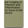 Pet Imaging Of Infection And Inflammation, An Issue Of Pet Clinics by Abass Alavi