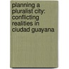 Planning A Pluralist City: Conflicting Realities In Ciudad Guayana door Donald Appleyard