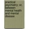 Practical Psychiatry; Or, Between Mental Health and Mental Disease door Benzion Liber