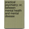 Practical Psychiatry; Or, Between Mental Health and Mental Disease door Benzion Liber