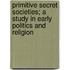 Primitive Secret Societies; A Study in Early Politics and Religion