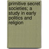 Primitive Secret Societies; A Study in Early Politics and Religion door Hutton Webster