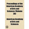 Proceedings of the American Academy of Arts and Sciences Volume 36 by American Academy of Arts Sciences