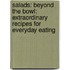 Salads: Beyond the Bowl: Extraordinary Recipes for Everyday Eating